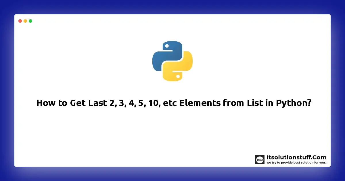 How To Get Last 2 3 4 5 10 Etc Elements From List In Python ItSolutionStuff